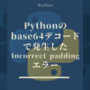 Pythonのbase64デコードで発生したIncorrect paddingエラー