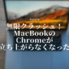 無限クラッシュMacBookのChromeが立ち上がらなくなったので対応