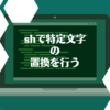 shで特定文字の書き換え(置換)を行う