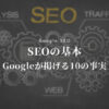 SEOの基本Googleが掲げる10の事実